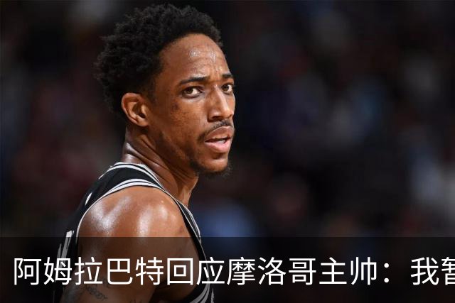 阿姆拉巴特回应摩洛哥主帅：我暂时退出国家队并非不满出场时间少
